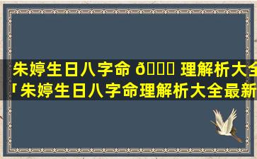 朱婷生日八字命 🐛 理解析大全「朱婷生日八字命理解析大全最新」